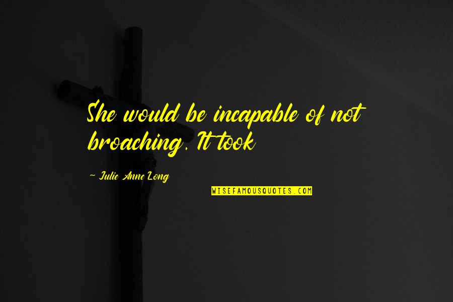 Aalburg Quotes By Julie Anne Long: She would be incapable of not broaching. It Aalburg Quotes By Julie Anne Long: She would be incapable of not broaching. It