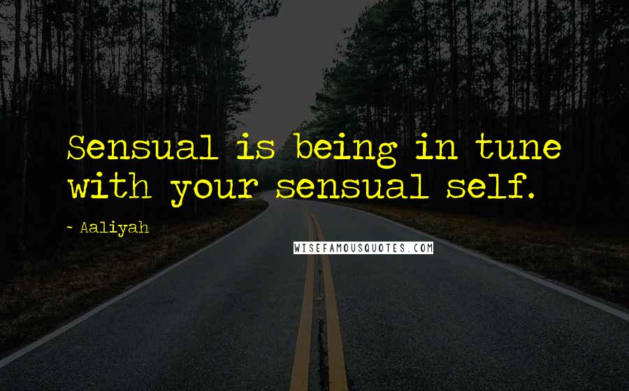 Aaliyah quotes: Sensual is being in tune with your sensual self.