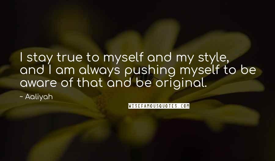 Aaliyah quotes: I stay true to myself and my style, and I am always pushing myself to be aware of that and be original.