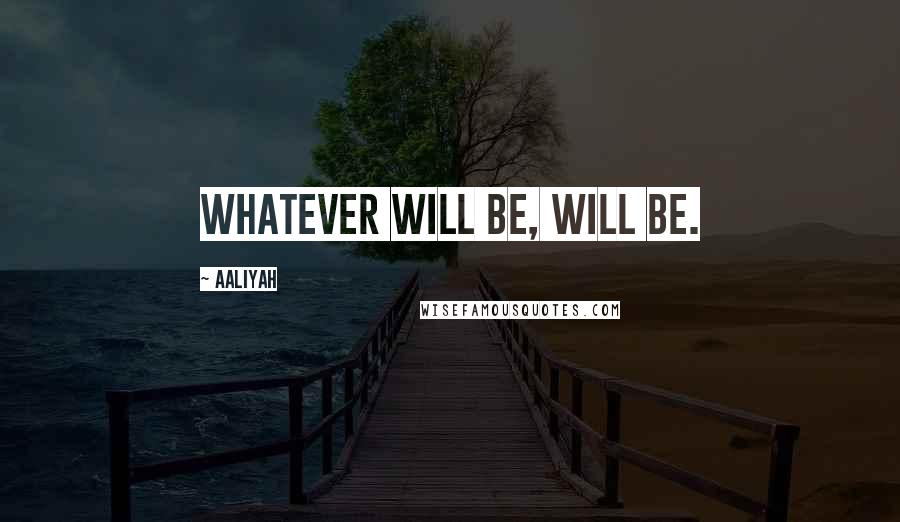 Aaliyah quotes: Whatever will be, will be.