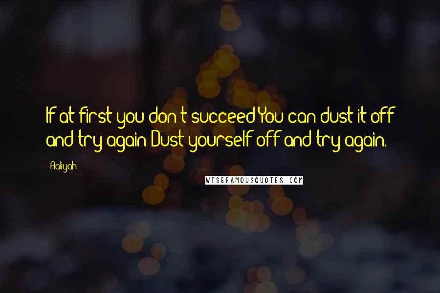 Aaliyah quotes: If at first you don't succeed/You can dust it off and try again/Dust yourself off and try again.