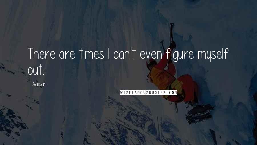 Aaliyah quotes: There are times I can't even figure myself out.