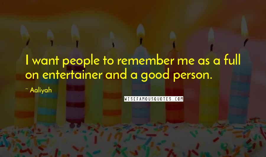 Aaliyah quotes: I want people to remember me as a full on entertainer and a good person.