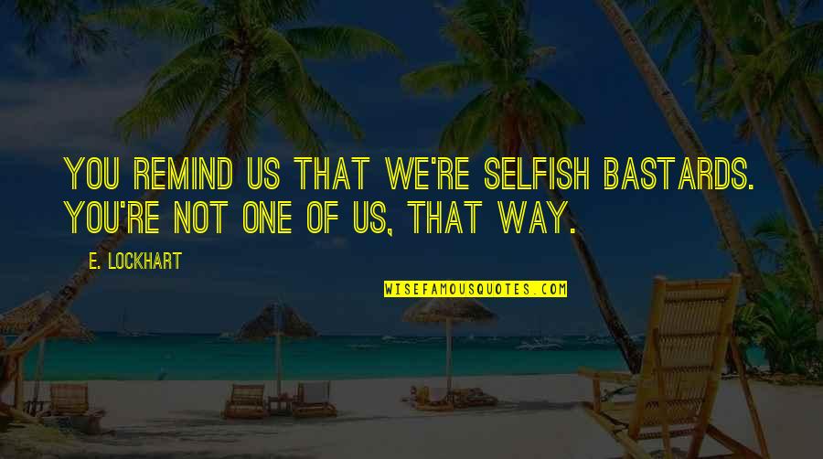 Aaliyah Singer Quotes By E. Lockhart: You remind us that we're selfish bastards. You're