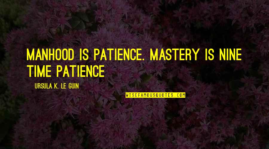 Aaliyah Singer Quotes By Ursula K. Le Guin: Manhood is patience. Mastery is nine time patience Aaliyah Singer Quotes By Ursula K. Le Guin: Manhood is patience. Mastery is nine time patience