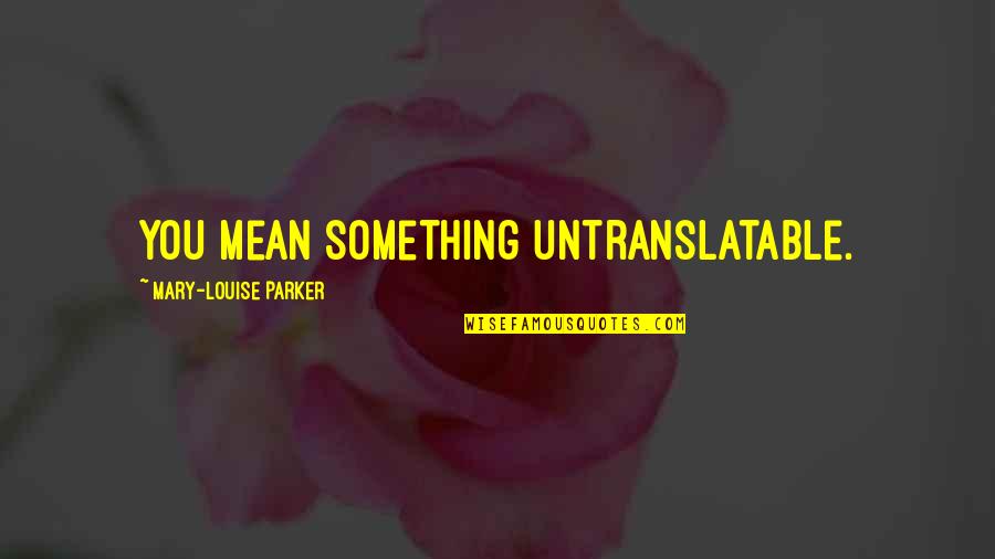 Aalso Field Quotes By Mary-Louise Parker: You mean something untranslatable.