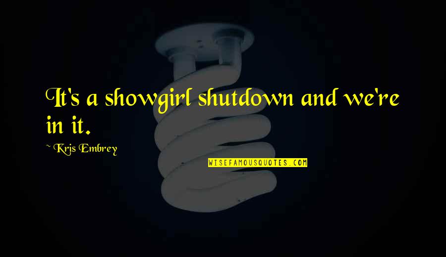 Aaltonen Boots Quotes By Kris Embrey: It's a showgirl shutdown and we're in it. Aaltonen Boots Quotes By Kris Embrey: It's a showgirl shutdown and we're in it.