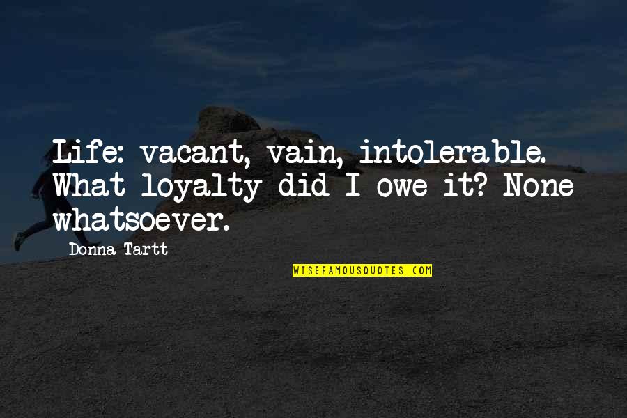 Aaltonen Ireland Quotes By Donna Tartt: Life: vacant, vain, intolerable. What loyalty did I
