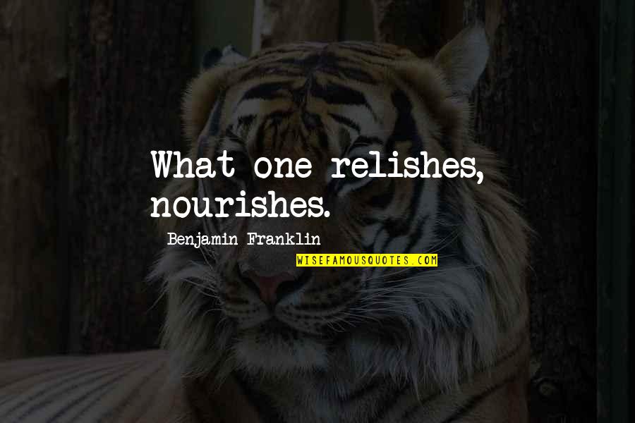 Aama Katha Quotes By Benjamin Franklin: What one relishes, nourishes.
