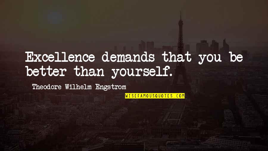 Aamadar Quotes By Theodore Wilhelm Engstrom: Excellence demands that you be better than yourself. Aamadar Quotes By Theodore Wilhelm Engstrom: Excellence demands that you be better than yourself.