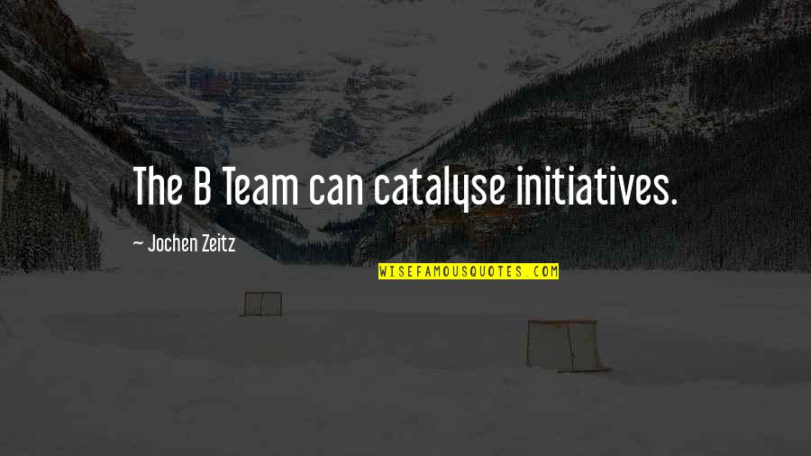 Aamdsif Quotes By Jochen Zeitz: The B Team can catalyse initiatives.