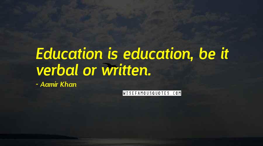 Aamir Khan quotes: Education is education, be it verbal or written.