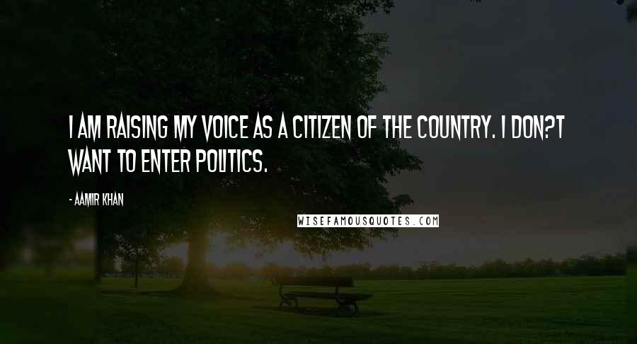 Aamir Khan quotes: I am raising my voice as a citizen of the country. I don?t want to enter politics.