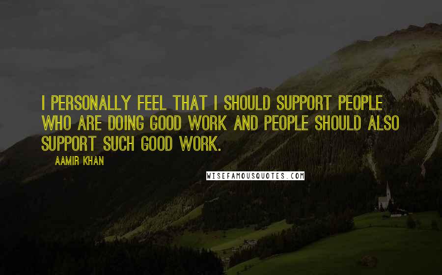 Aamir Khan quotes: I personally feel that I should support people who are doing good work and people should also support such good work.