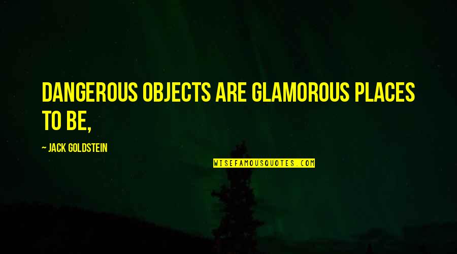 Aanandam Quotes By Jack Goldstein: Dangerous objects are glamorous places to be,