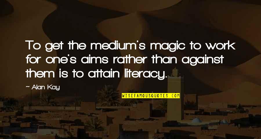 Aanay Say Quotes By Alan Kay: To get the medium's magic to work for Aanay Say Quotes By Alan Kay: To get the medium's magic to work for