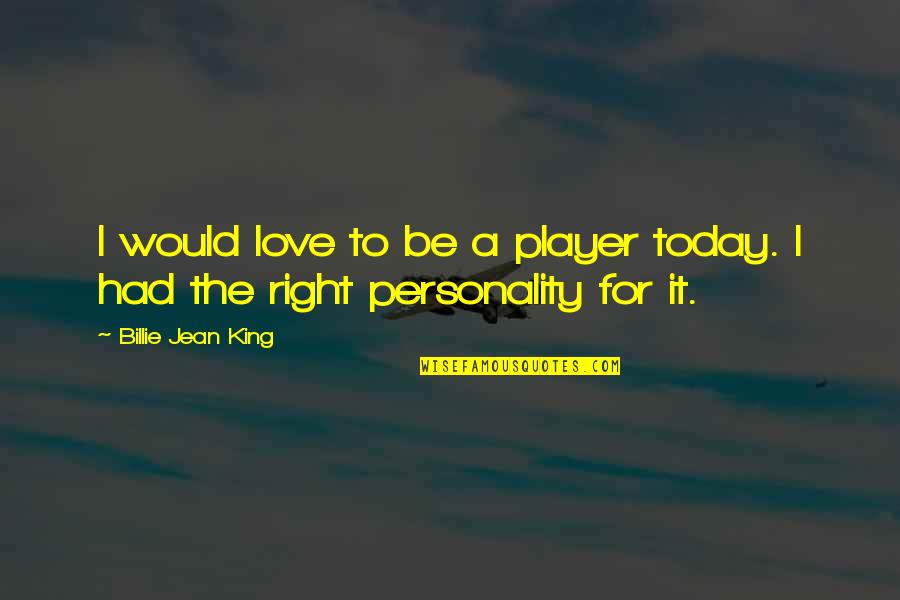 Aanayadikuthu Quotes By Billie Jean King: I would love to be a player today. Aanayadikuthu Quotes By Billie Jean King: I would love to be a player today.