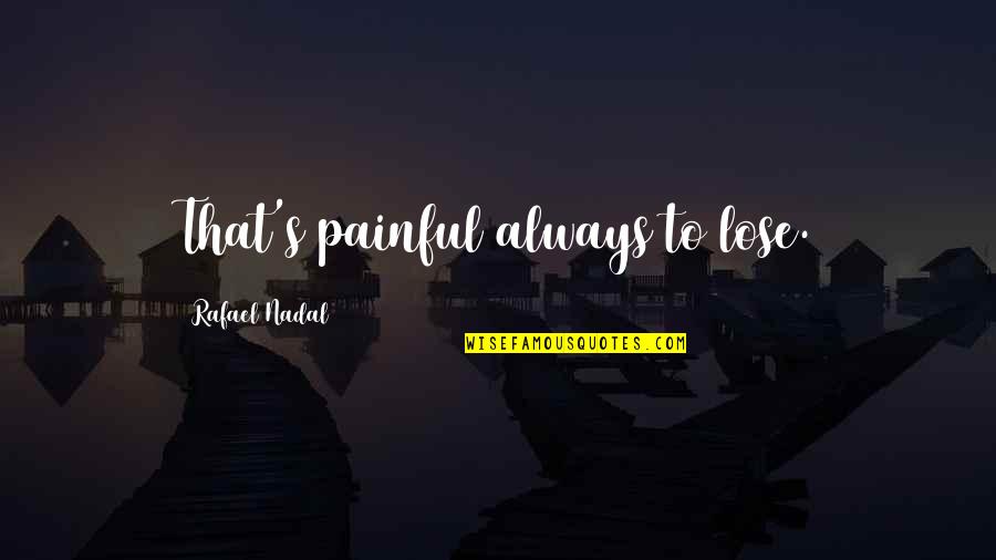 Aanchal Khurana Quotes By Rafael Nadal: That's painful always to lose. Aanchal Khurana Quotes By Rafael Nadal: That's painful always to lose.