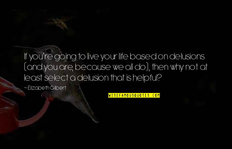 Aand Quotes By Elizabeth Gilbert: If you're going to live your life based