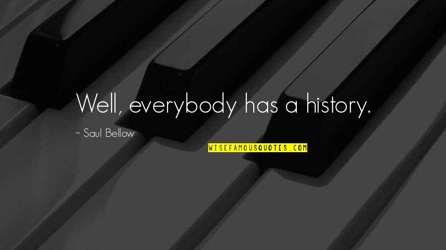 Aandachtiger Quotes By Saul Bellow: Well, everybody has a history.