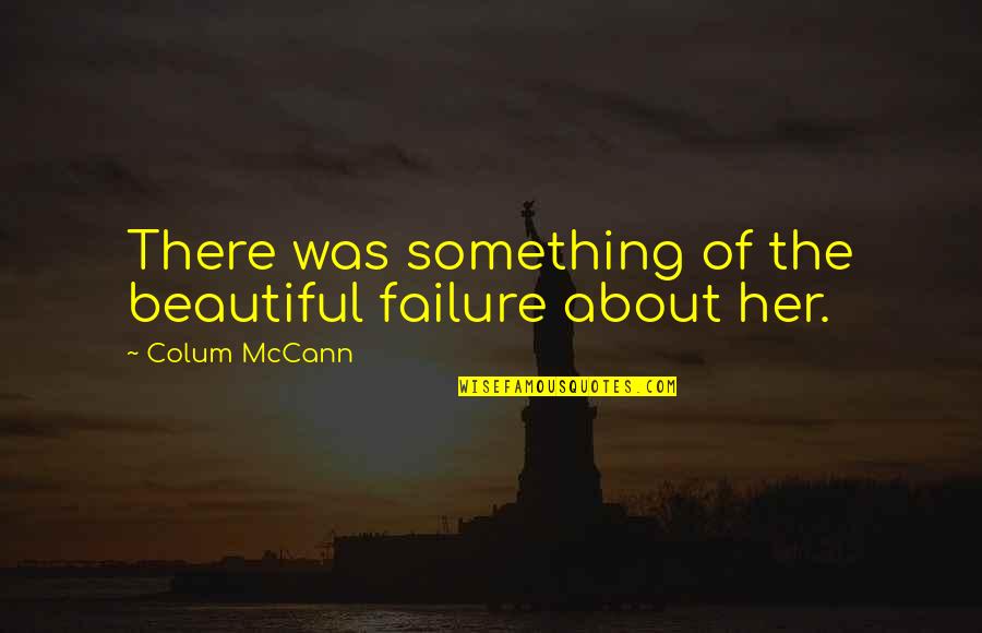 Aandeel Galapagos Quotes By Colum McCann: There was something of the beautiful failure about Aandeel Galapagos Quotes By Colum McCann: There was something of the beautiful failure about