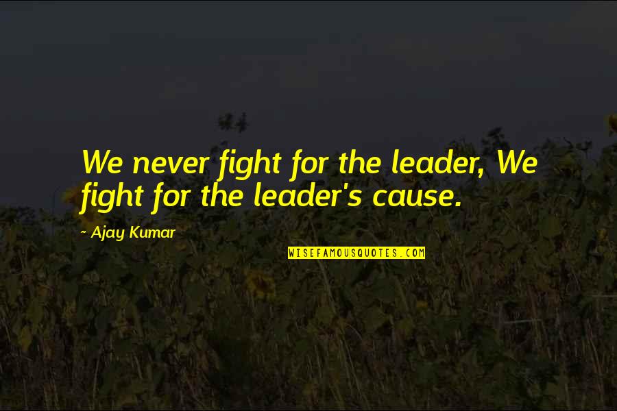 Aang Quotes By Ajay Kumar: We never fight for the leader, We fight