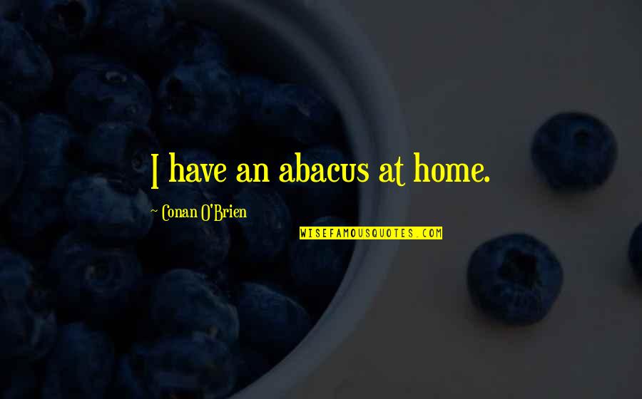 Aangeleerde Quotes By Conan O'Brien: I have an abacus at home. Aangeleerde Quotes By Conan O'Brien: I have an abacus at home.
