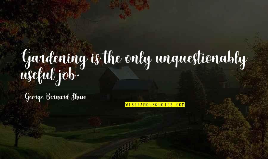 Aangeleerde Quotes By George Bernard Shaw: Gardening is the only unquestionably useful job.
