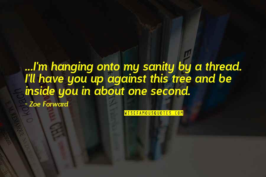 Aankhon Me Teri Quotes By Zoe Forward: ...I'm hanging onto my sanity by a thread. Aankhon Me Teri Quotes By Zoe Forward: ...I'm hanging onto my sanity by a thread.