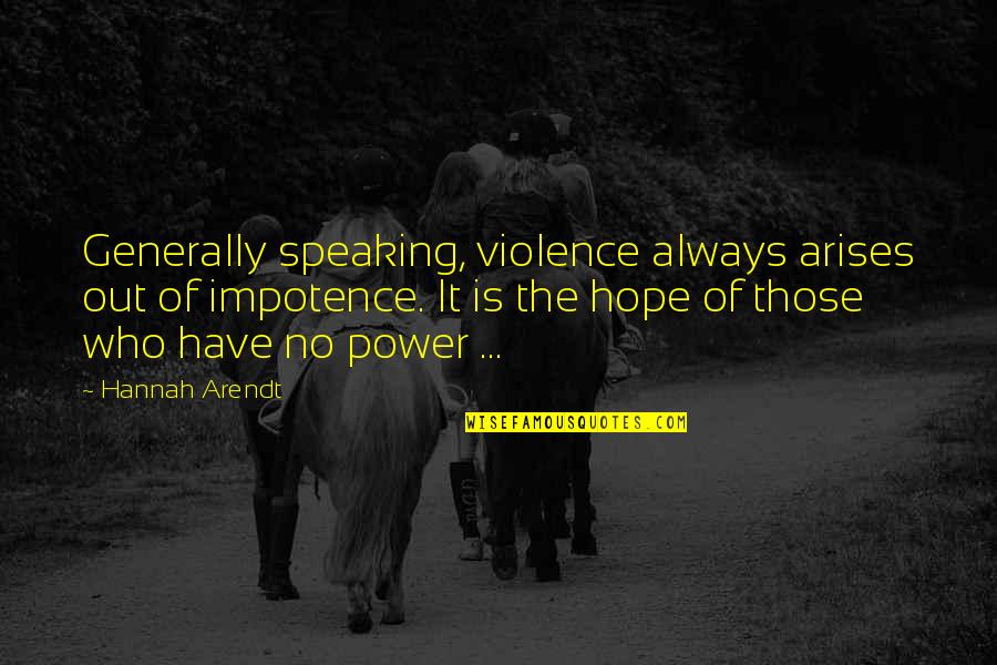 Aanleg Vijver Quotes By Hannah Arendt: Generally speaking, violence always arises out of impotence. Aanleg Vijver Quotes By Hannah Arendt: Generally speaking, violence always arises out of impotence.