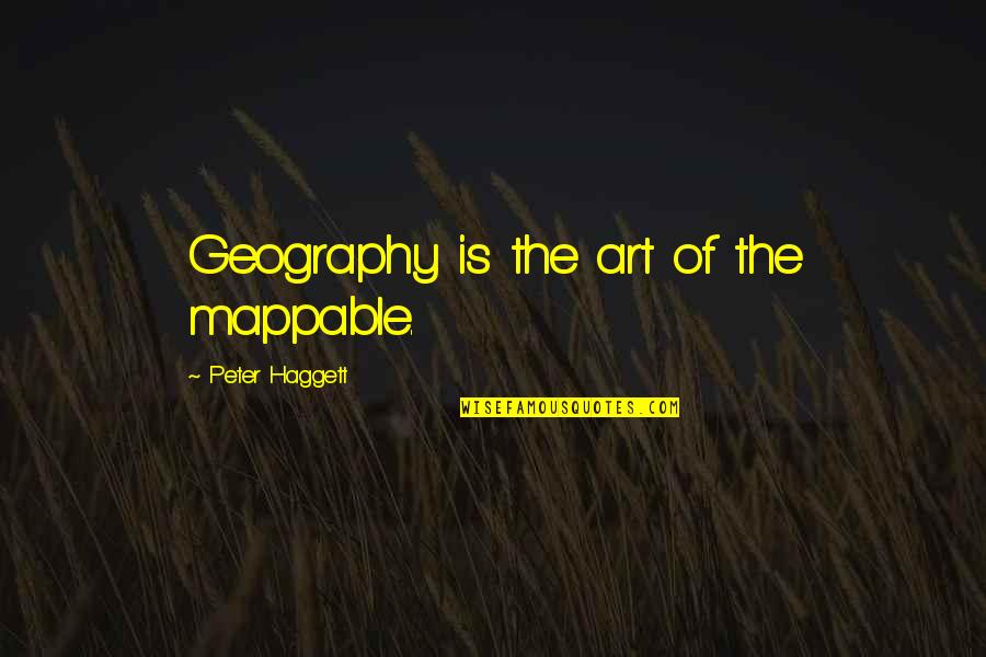 Aansprakelijkheids Quotes By Peter Haggett: Geography is the art of the mappable.