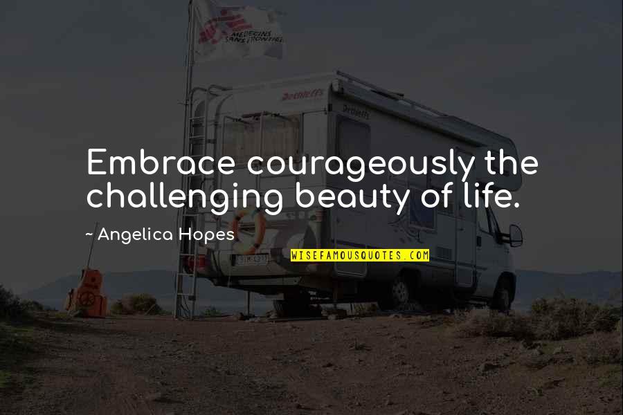 Aanwijzingen Betekenis Quotes By Angelica Hopes: Embrace courageously the challenging beauty of life.