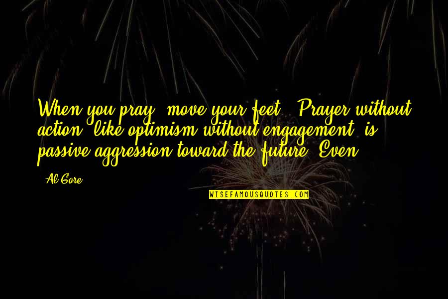 Aaompt Quotes By Al Gore: When you pray, move your feet." Prayer without Aaompt Quotes By Al Gore: When you pray, move your feet." Prayer without