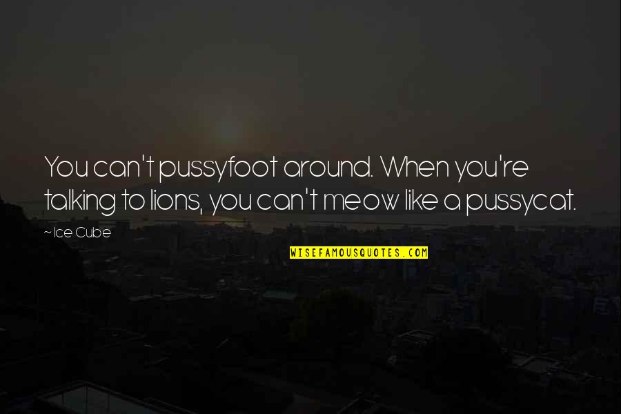 Aaompt Quotes By Ice Cube: You can't pussyfoot around. When you're talking to Aaompt Quotes By Ice Cube: You can't pussyfoot around. When you're talking to