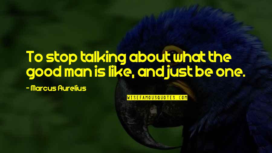 Aaood Quotes By Marcus Aurelius: To stop talking about what the good man Aaood Quotes By Marcus Aurelius: To stop talking about what the good man
