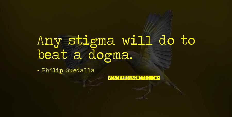 Aaor Quotes By Philip Guedalla: Any stigma will do to beat a dogma.
