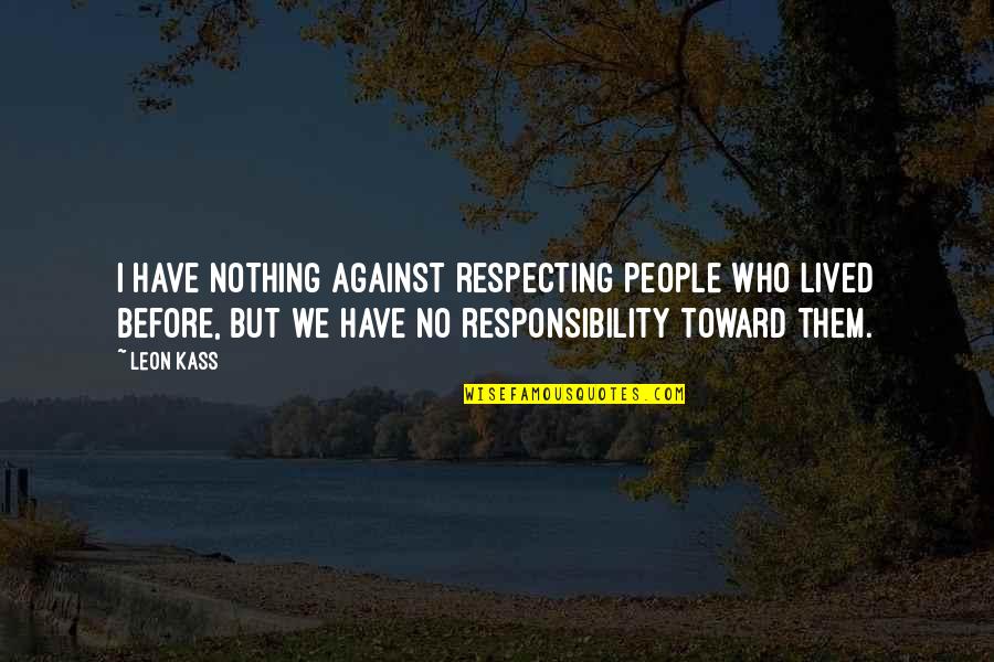 Aap Meri Zindagi Ho Quotes By Leon Kass: I have nothing against respecting people who lived Aap Meri Zindagi Ho Quotes By Leon Kass: I have nothing against respecting people who lived