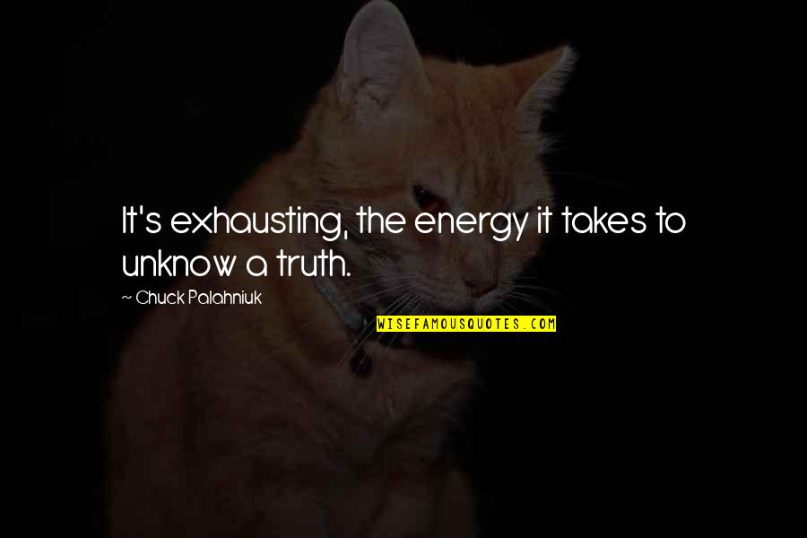 Aap Zindagi Ho Quotes By Chuck Palahniuk: It's exhausting, the energy it takes to unknow Aap Zindagi Ho Quotes By Chuck Palahniuk: It's exhausting, the energy it takes to unknow