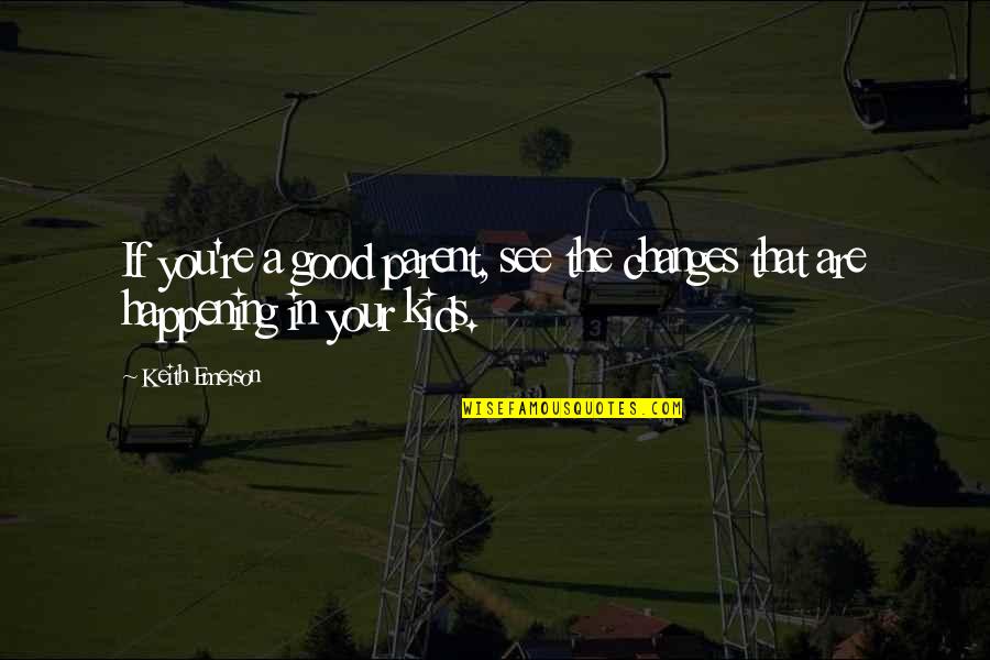 Aapelin Quotes By Keith Emerson: If you're a good parent, see the changes