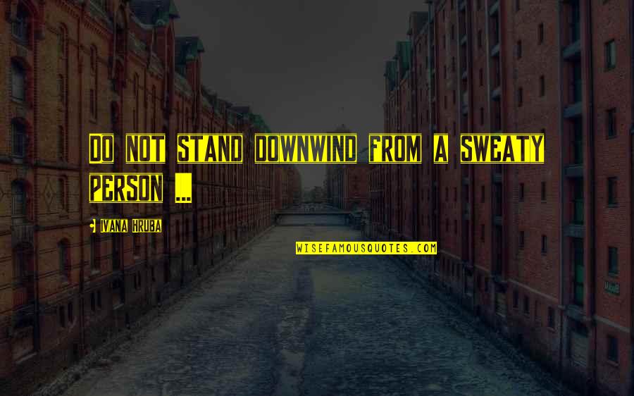Aapke Pehlu Quotes By Ivana Hruba: Do not stand downwind from a sweaty person Aapke Pehlu Quotes By Ivana Hruba: Do not stand downwind from a sweaty person