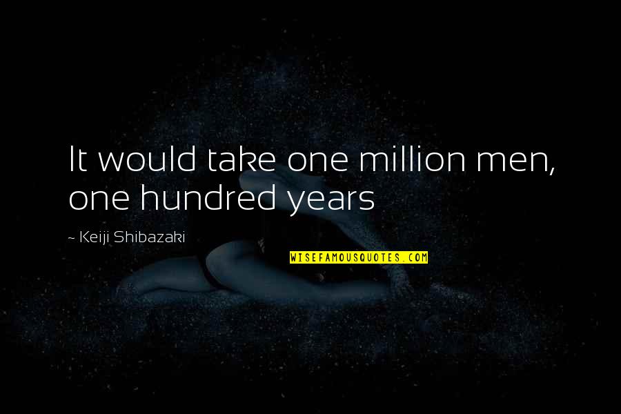 Aar Quote Quotes By Keiji Shibazaki: It would take one million men, one hundred
