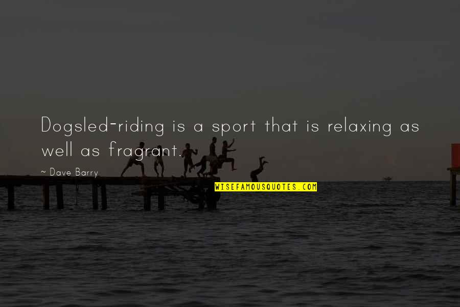 Aarathi Mohan Quotes By Dave Barry: Dogsled-riding is a sport that is relaxing as