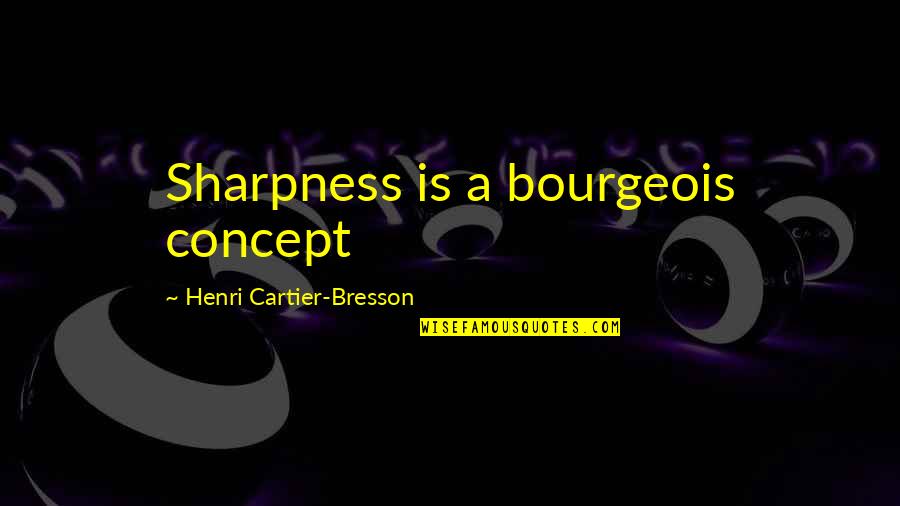Aardman Quotes By Henri Cartier-Bresson: Sharpness is a bourgeois concept