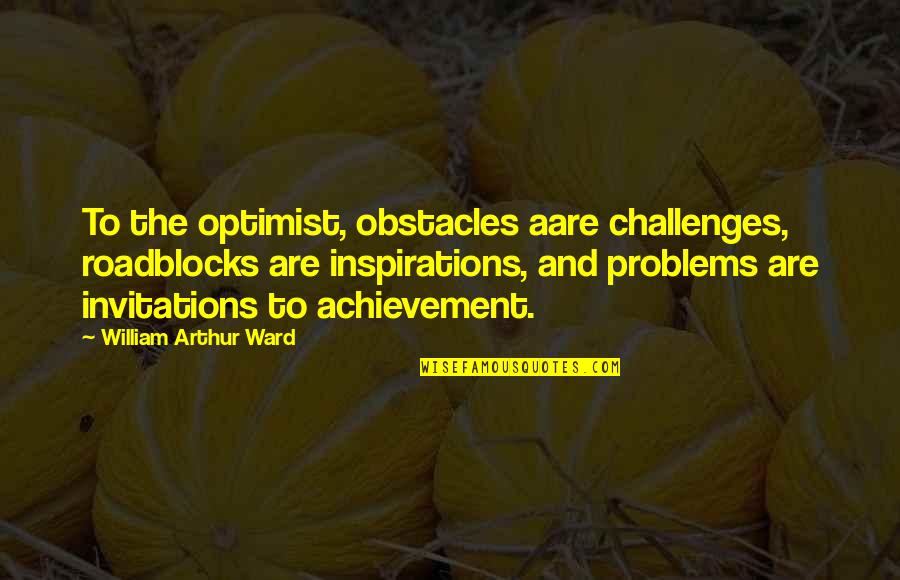 Aare Quotes By William Arthur Ward: To the optimist, obstacles aare challenges, roadblocks are