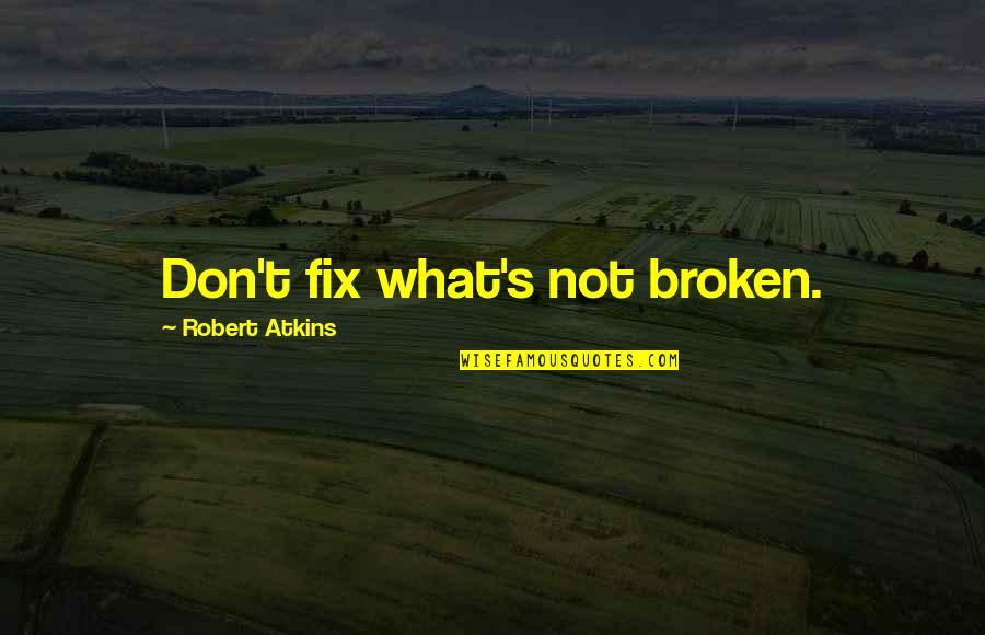 Aaref Hilaly Sequoia Quotes By Robert Atkins: Don't fix what's not broken.