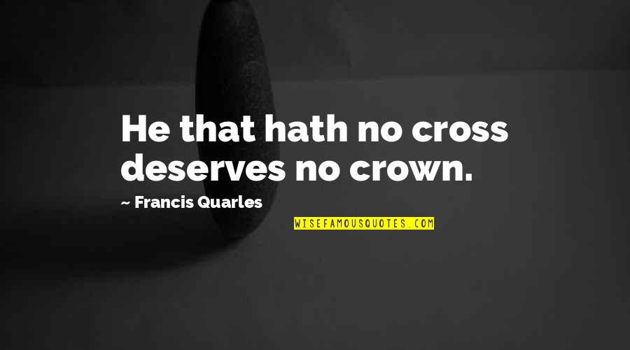 Aariels Quotes By Francis Quarles: He that hath no cross deserves no crown. Aariels Quotes By Francis Quarles: He that hath no cross deserves no crown.