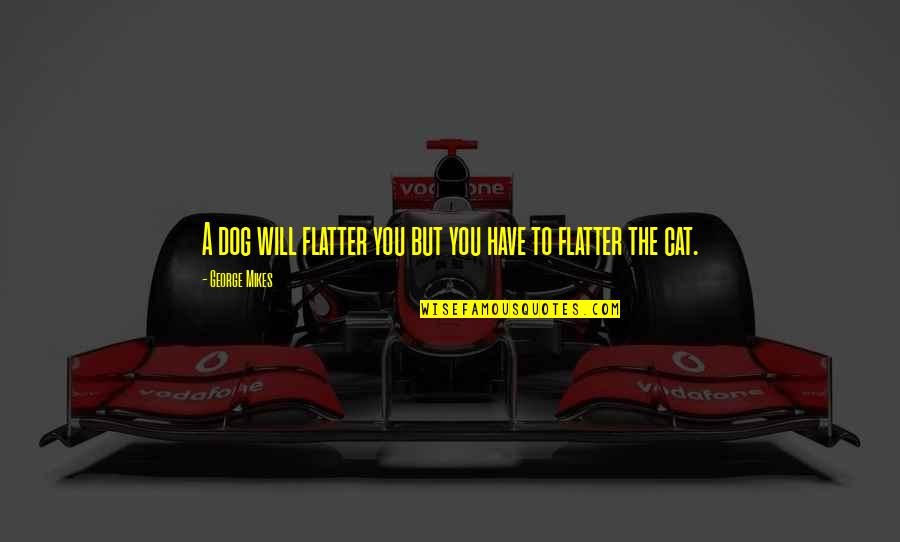 Aarikas Quotes By George Mikes: A dog will flatter you but you have Aarikas Quotes By George Mikes: A dog will flatter you but you have