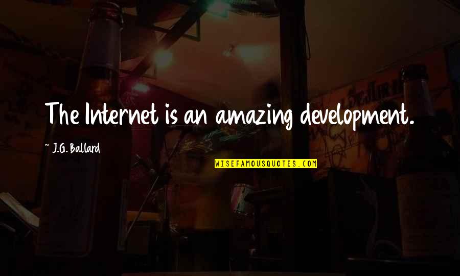 Aarikas Quotes By J.G. Ballard: The Internet is an amazing development. Aarikas Quotes By J.G. Ballard: The Internet is an amazing development.