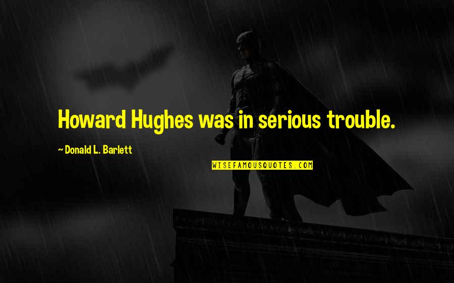 Aarniwood Quotes By Donald L. Barlett: Howard Hughes was in serious trouble. Aarniwood Quotes By Donald L. Barlett: Howard Hughes was in serious trouble.