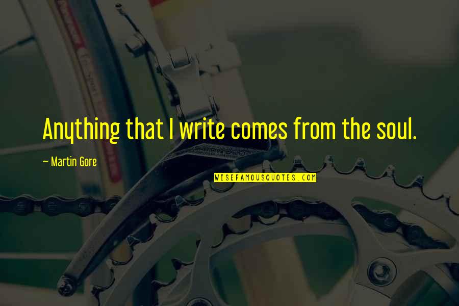 Aarohi Quotes By Martin Gore: Anything that I write comes from the soul. Aarohi Quotes By Martin Gore: Anything that I write comes from the soul.